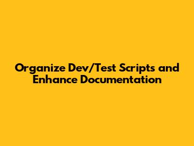 Organize Dev/Test Scripts and Enhance Documentation