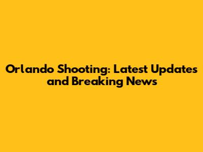 Orlando Shooting: Latest Updates and Breaking News