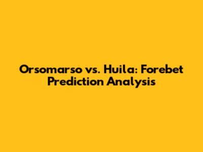 Orsomarso vs. Huila: Forebet Prediction Analysis