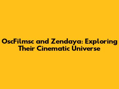 OscFilmsc and Zendaya: Exploring Their Cinematic Universe