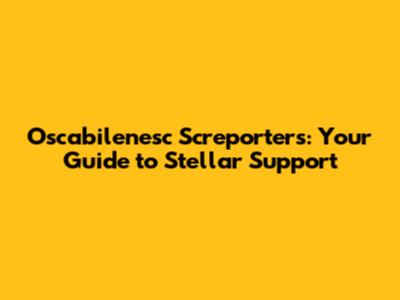 Oscabilenesc Screporters: Your Guide to Stellar Support