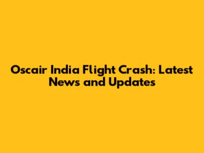 Oscair India Flight Crash: Latest News and Updates