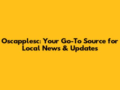 Oscapplesc: Your Go-To Source for Local News & Updates