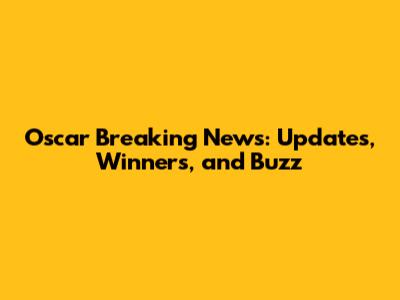 Oscar Breaking News: Updates, Winners, and Buzz