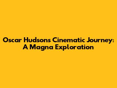 Oscar Hudson's Cinematic Journey: A Magna Exploration