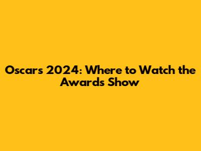 Oscars 2024: Where to Watch the Awards Show