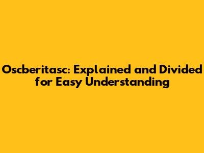 Oscberitasc: Explained and Divided for Easy Understanding