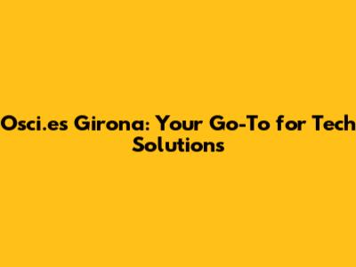Osci.es Girona: Your Go-To for Tech Solutions