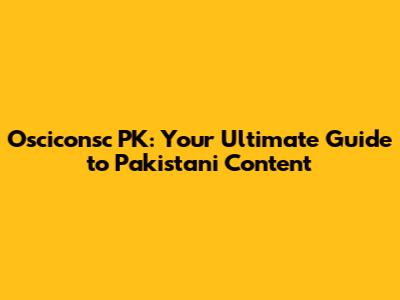 Osciconsc PK: Your Ultimate Guide to Pakistani Content