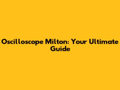 Oscilloscope Milton: Your Ultimate Guide