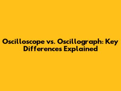 Oscilloscope vs. Oscillograph: Key Differences Explained