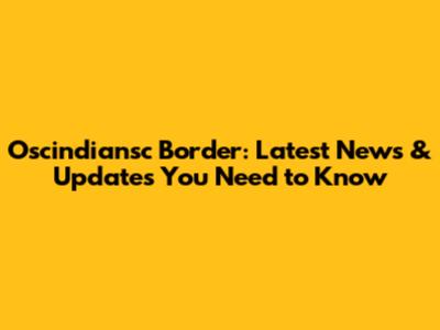 Oscindiansc Border: Latest News & Updates You Need to Know
