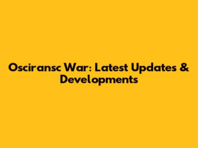 Osciransc War: Latest Updates & Developments