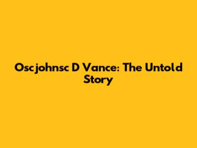 Oscjohnsc D Vance: The Untold Story