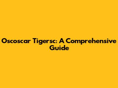 Oscoscar Tigersc: A Comprehensive Guide