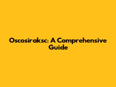 Oscosiraksc: A Comprehensive Guide
