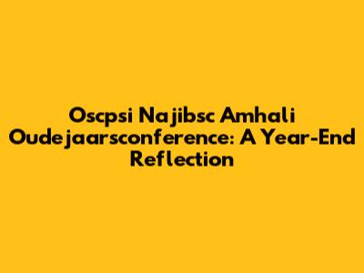 Oscpsi Najibsc Amhali Oudejaarsconference: A Year-End Reflection