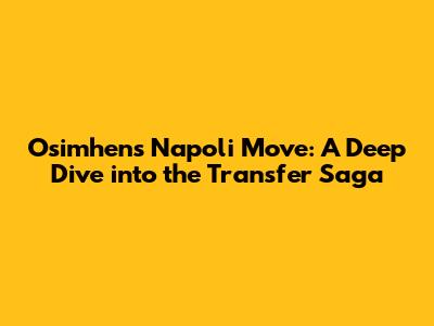 Osimhen's Napoli Move: A Deep Dive into the Transfer Saga