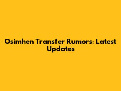 Osimhen Transfer Rumors: Latest Updates