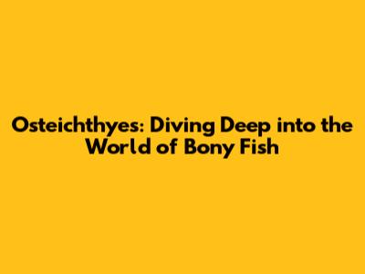 Osteichthyes: Diving Deep into the World of Bony Fish