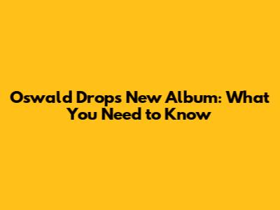 Oswald Drops New Album: What You Need to Know