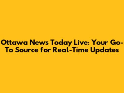 Ottawa News Today Live: Your Go-To Source for Real-Time Updates