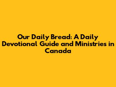 Our Daily Bread: A Daily Devotional Guide and Ministries in Canada