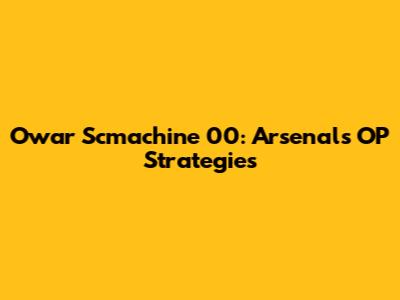 Owar Scmachine 00: Arsenal's OP Strategies