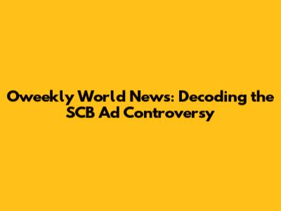 Oweekly World News: Decoding the SCB Ad Controversy