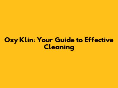 Oxy Klin: Your Guide to Effective Cleaning