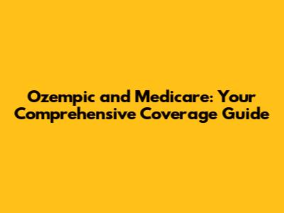 Ozempic and Medicare: Your Comprehensive Coverage Guide