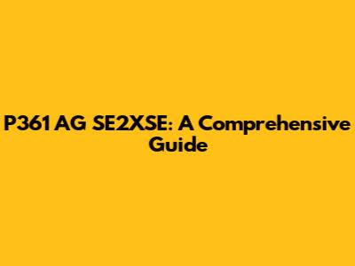 P361 AG SE2XSE: A Comprehensive Guide