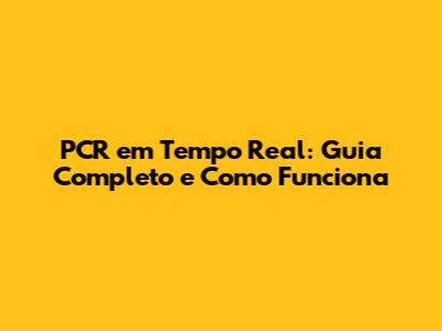 PCR em Tempo Real: Guia Completo e Como Funciona