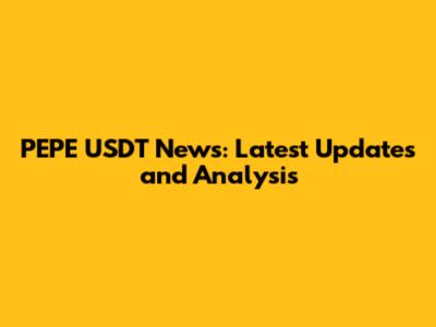 PEPE USDT News: Latest Updates and Analysis