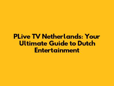 PLive TV Netherlands: Your Ultimate Guide to Dutch Entertainment