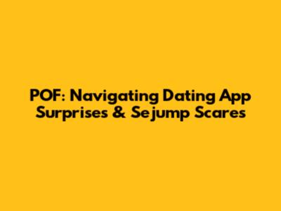 POF: Navigating Dating App Surprises & Sejump Scares