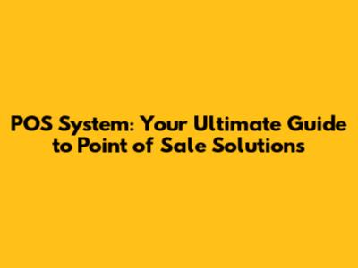 POS System: Your Ultimate Guide to Point of Sale Solutions