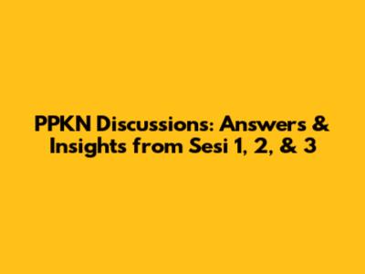 PPKN Discussions: Answers & Insights from Sesi 1, 2, & 3