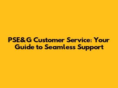 PSE&G Customer Service: Your Guide to Seamless Support