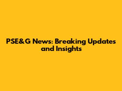 PSE&G News: Breaking Updates and Insights