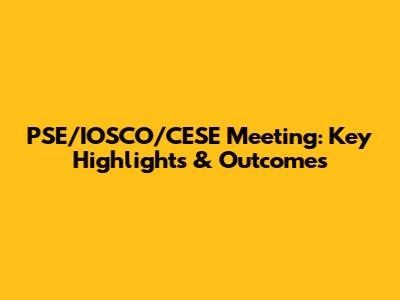 PSE/IOSCO/CESE Meeting: Key Highlights & Outcomes