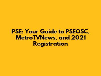 PSE: Your Guide to PSEOSC, MetroTVNews, and 2021 Registration