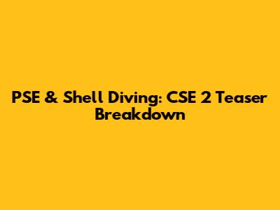 PSE & Shell Diving: CSE 2 Teaser Breakdown