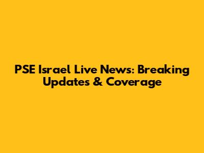 PSE Israel Live News: Breaking Updates & Coverage