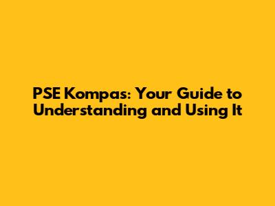 PSE Kompas: Your Guide to Understanding and Using It