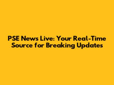 PSE News Live: Your Real-Time Source for Breaking Updates