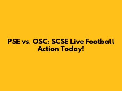 PSE vs. OSC: SCSE Live Football Action Today!