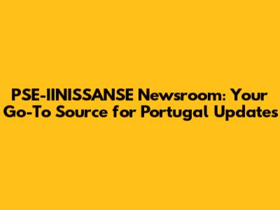PSE-IINISSANSE Newsroom: Your Go-To Source for Portugal Updates