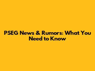 PSEG News & Rumors: What You Need to Know