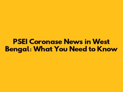 PSEI Coronase News in West Bengal: What You Need to Know